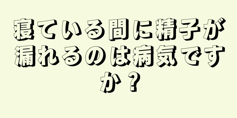 寝ている間に精子が漏れるのは病気ですか？