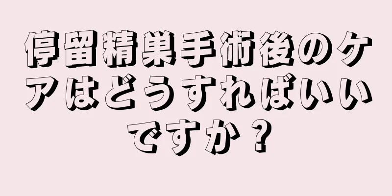 停留精巣手術後のケアはどうすればいいですか？