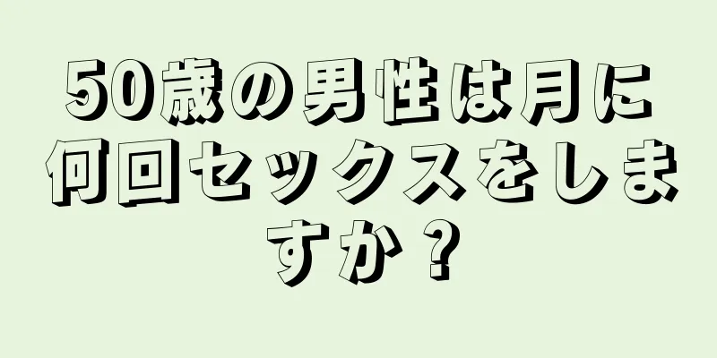 50歳の男性は月に何回セックスをしますか？