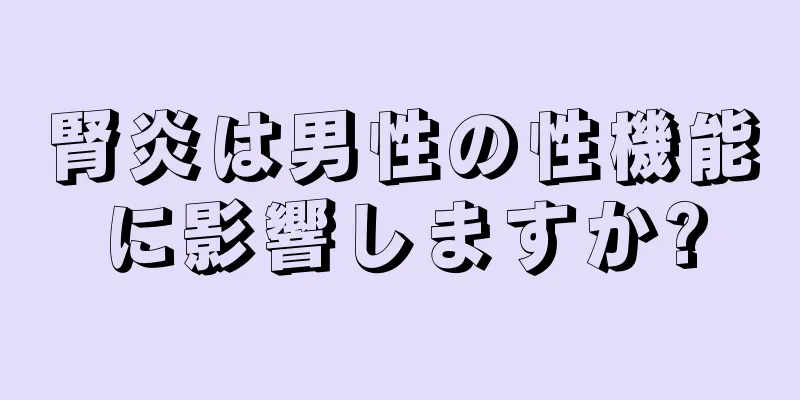 腎炎は男性の性機能に影響しますか?