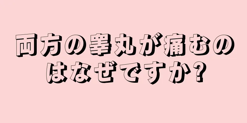 両方の睾丸が痛むのはなぜですか?