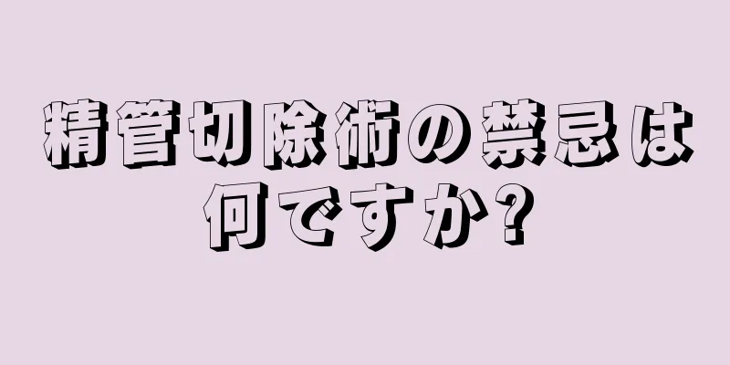 精管切除術の禁忌は何ですか?