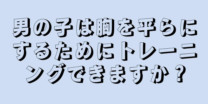 男の子は胸を平らにするためにトレーニングできますか？