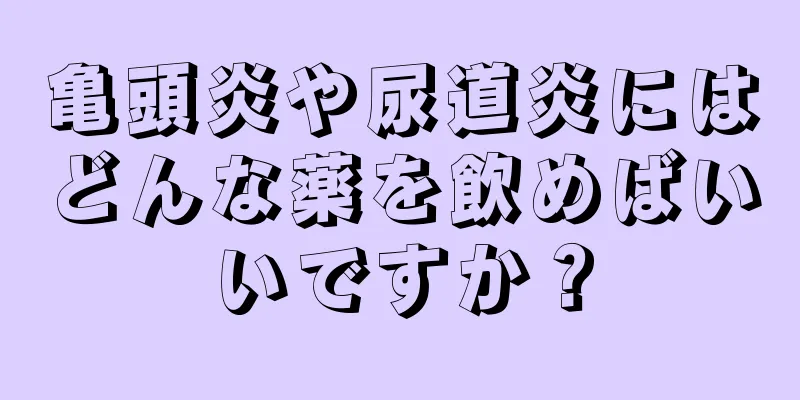 亀頭炎や尿道炎にはどんな薬を飲めばいいですか？