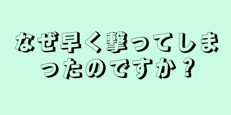 なぜ早く撃ってしまったのですか？