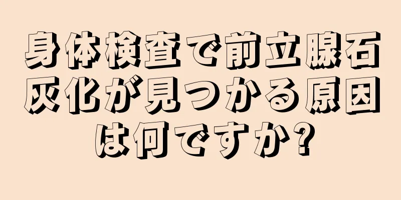 身体検査で前立腺石灰化が見つかる原因は何ですか?