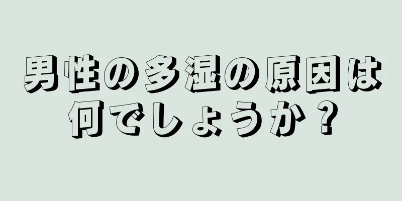 男性の多湿の原因は何でしょうか？