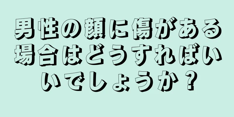 男性の顔に傷がある場合はどうすればいいでしょうか？