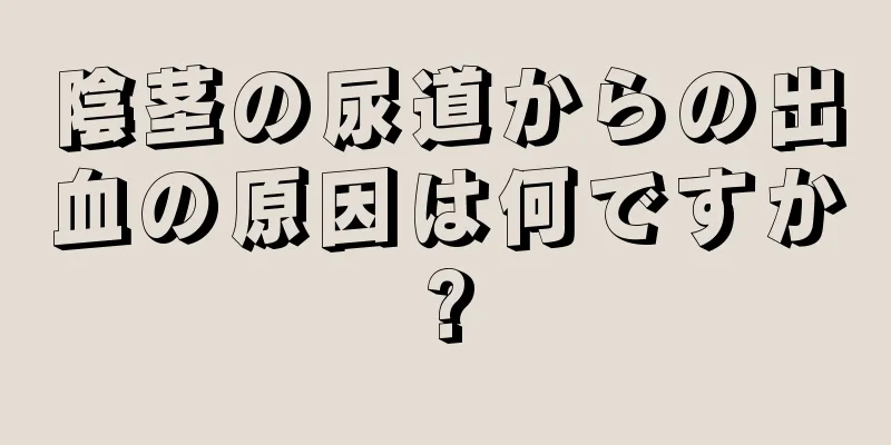 陰茎の尿道からの出血の原因は何ですか?