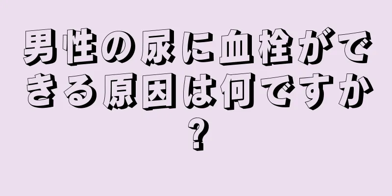 男性の尿に血栓ができる原因は何ですか?