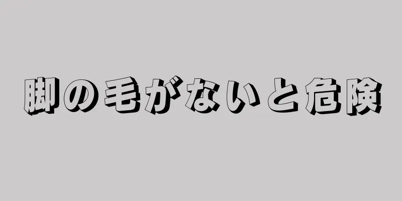 脚の毛がないと危険