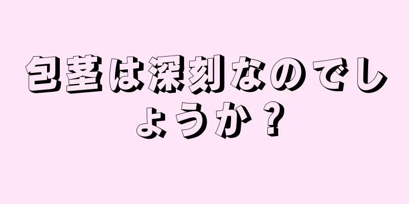 包茎は深刻なのでしょうか？