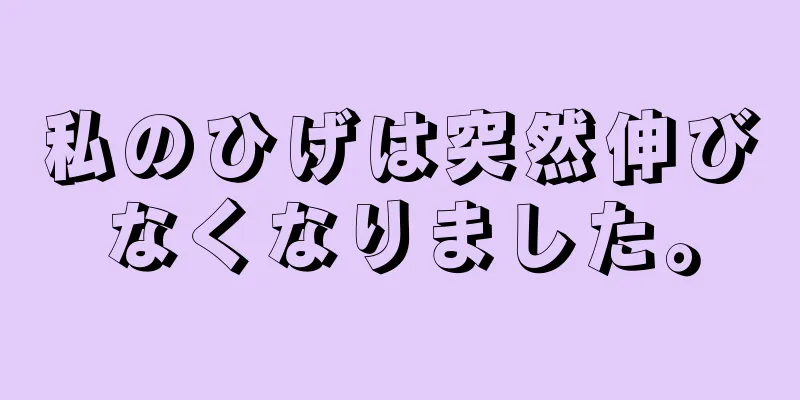 私のひげは突然伸びなくなりました。