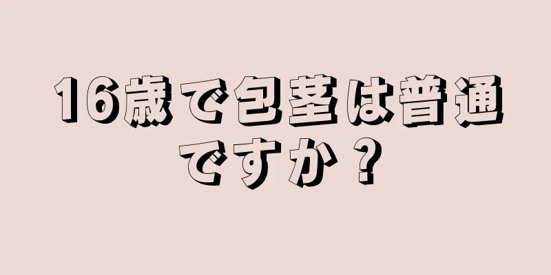 16歳で包茎は普通ですか？