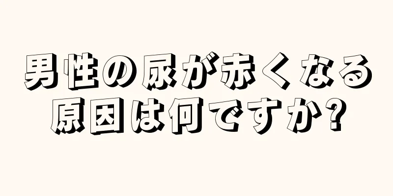 男性の尿が赤くなる原因は何ですか?