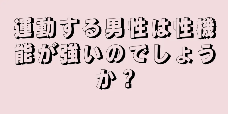 運動する男性は性機能が強いのでしょうか？