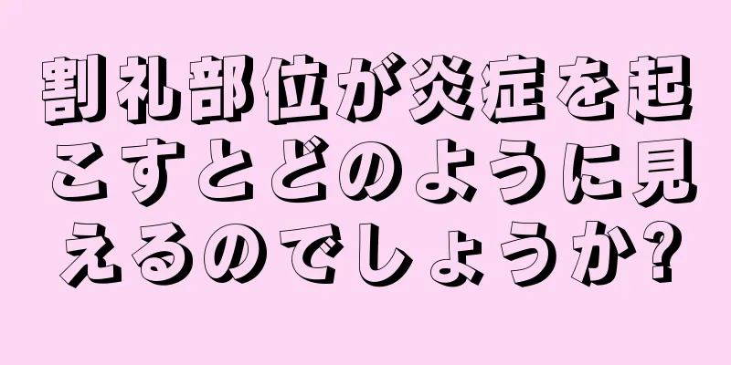 割礼部位が炎症を起こすとどのように見えるのでしょうか?