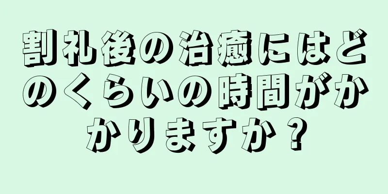 割礼後の治癒にはどのくらいの時間がかかりますか？