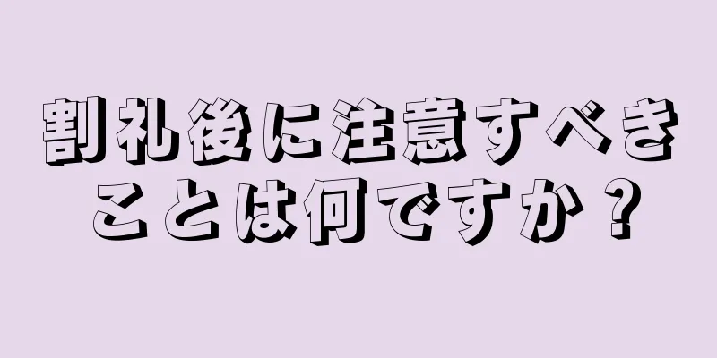 割礼後に注意すべきことは何ですか？