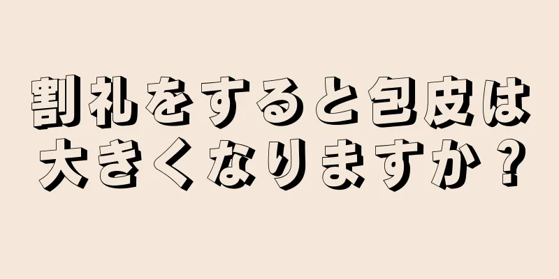 割礼をすると包皮は大きくなりますか？