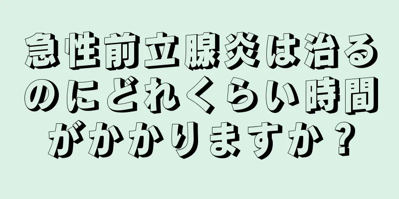 急性前立腺炎は治るのにどれくらい時間がかかりますか？