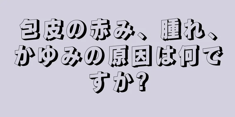 包皮の赤み、腫れ、かゆみの原因は何ですか?