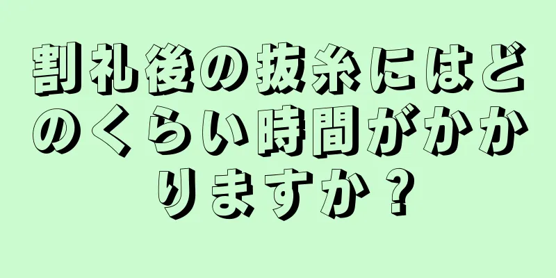 割礼後の抜糸にはどのくらい時間がかかりますか？