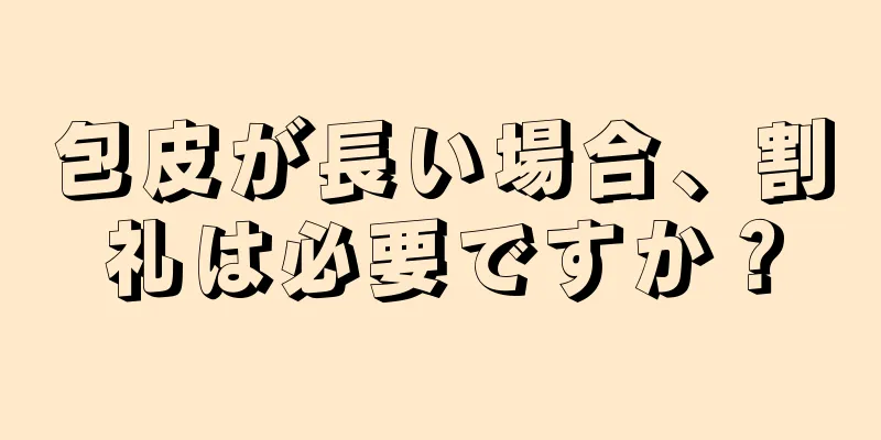 包皮が長い場合、割礼は必要ですか？