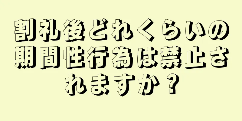 割礼後どれくらいの期間性行為は禁止されますか？