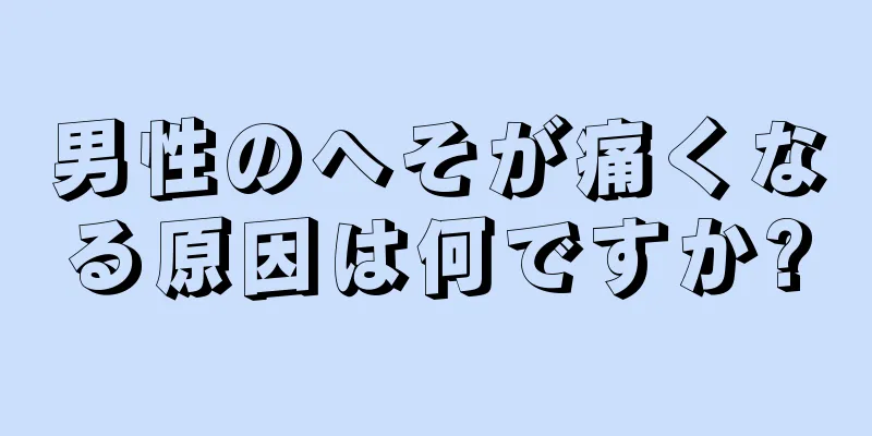 男性のへそが痛くなる原因は何ですか?