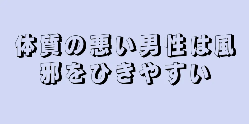 体質の悪い男性は風邪をひきやすい