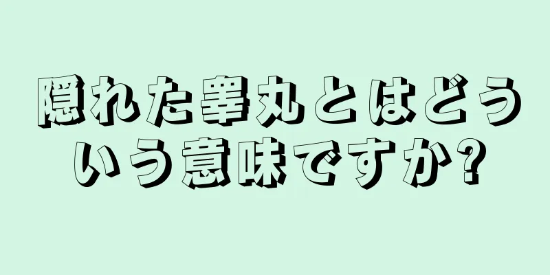 隠れた睾丸とはどういう意味ですか?