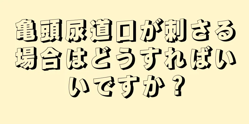 亀頭尿道口が刺さる場合はどうすればいいですか？