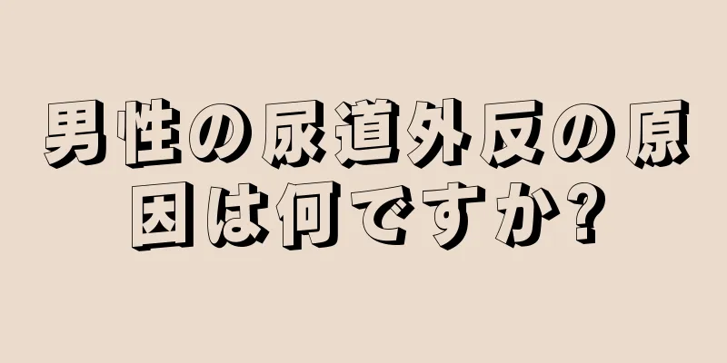 男性の尿道外反の原因は何ですか?