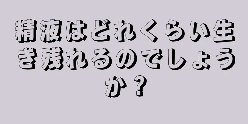 精液はどれくらい生き残れるのでしょうか？