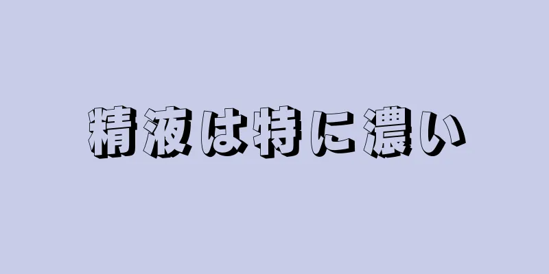 精液は特に濃い