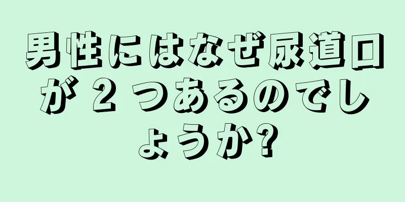 男性にはなぜ尿道口が 2 つあるのでしょうか?