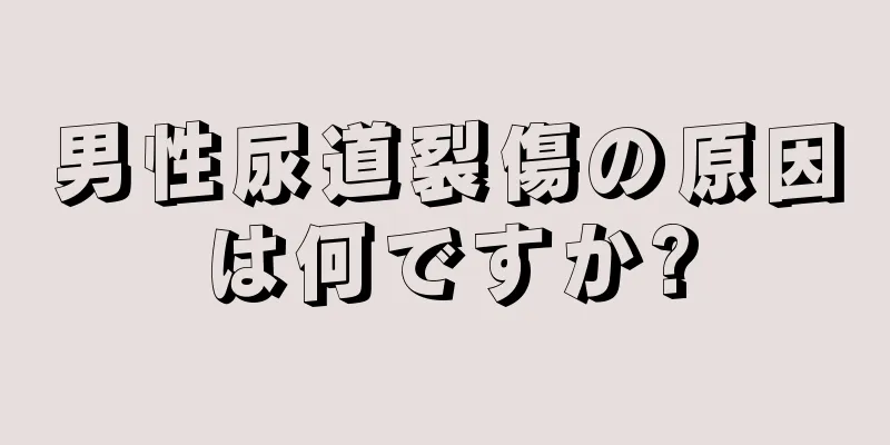 男性尿道裂傷の原因は何ですか?