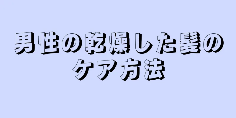 男性の乾燥した髪のケア方法