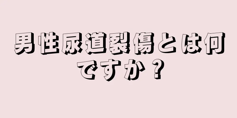 男性尿道裂傷とは何ですか？