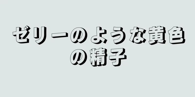 ゼリーのような黄色の精子