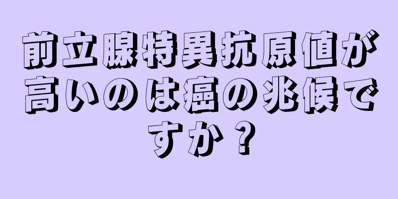 前立腺特異抗原値が高いのは癌の兆候ですか？