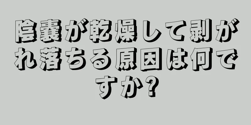 陰嚢が乾燥して剥がれ落ちる原因は何ですか?
