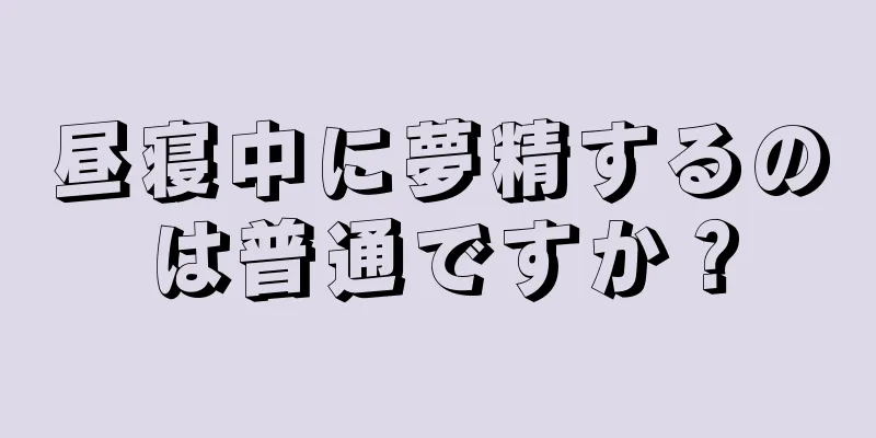 昼寝中に夢精するのは普通ですか？