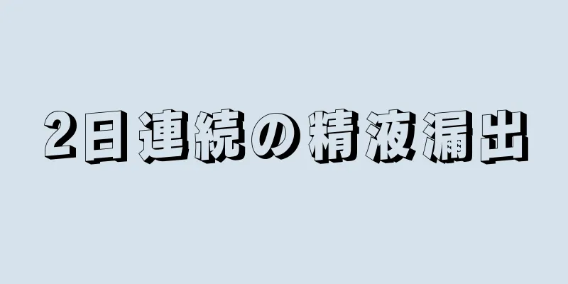 2日連続の精液漏出