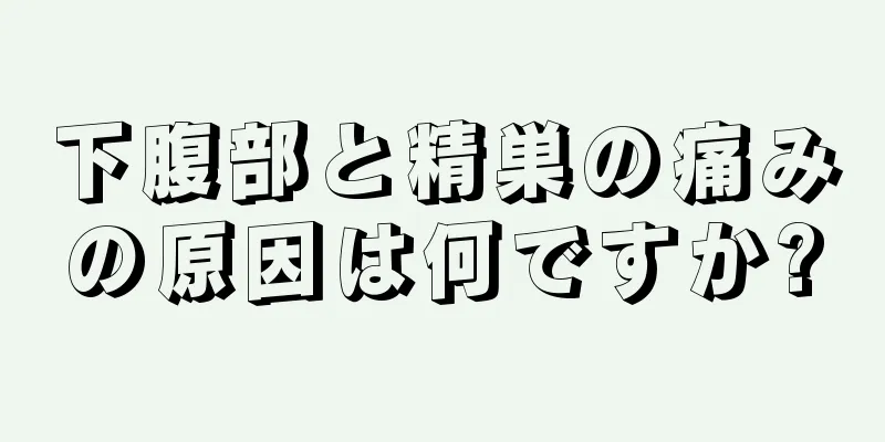 下腹部と精巣の痛みの原因は何ですか?