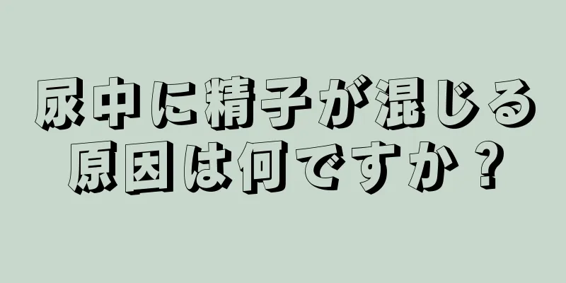 尿中に精子が混じる原因は何ですか？