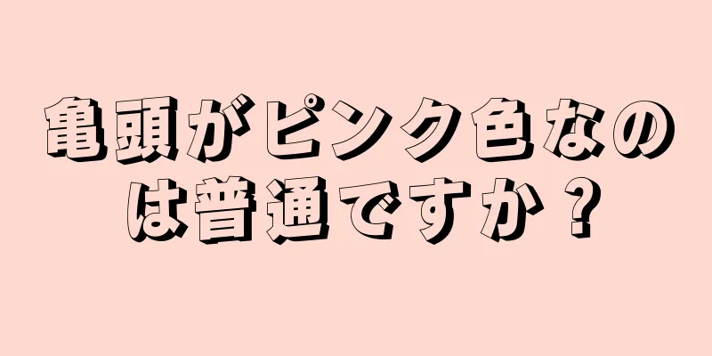亀頭がピンク色なのは普通ですか？