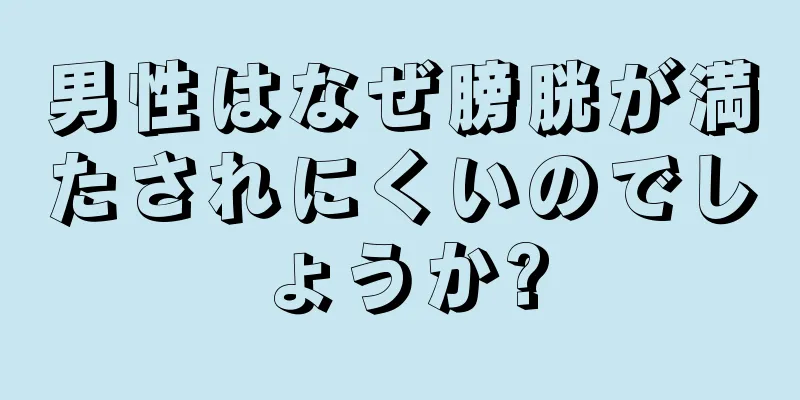 男性はなぜ膀胱が満たされにくいのでしょうか?
