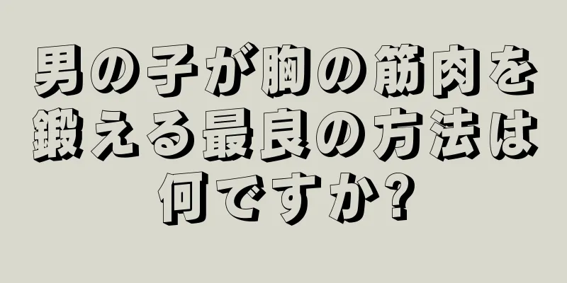 男の子が胸の筋肉を鍛える最良の方法は何ですか?